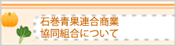 石巻青果連合商業協同組合について